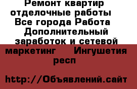 Ремонт квартир, отделочные работы. - Все города Работа » Дополнительный заработок и сетевой маркетинг   . Ингушетия респ.